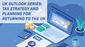 UK Outlook Series: Tax Strategy and Planning for Returning to the UK
